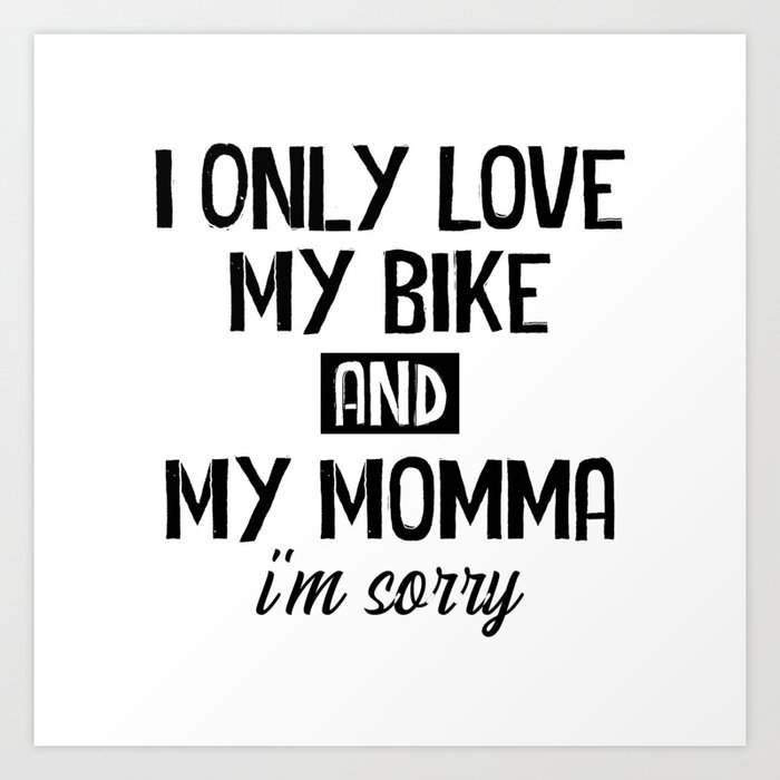 I only love my bike and my momma I am sorry Art Print