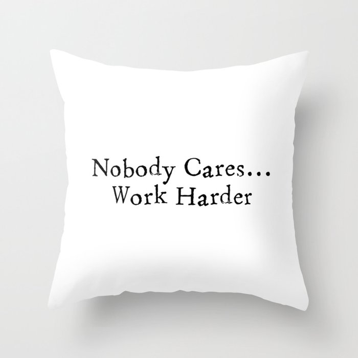 Nobody Cares...Work Harder Throw Pillow