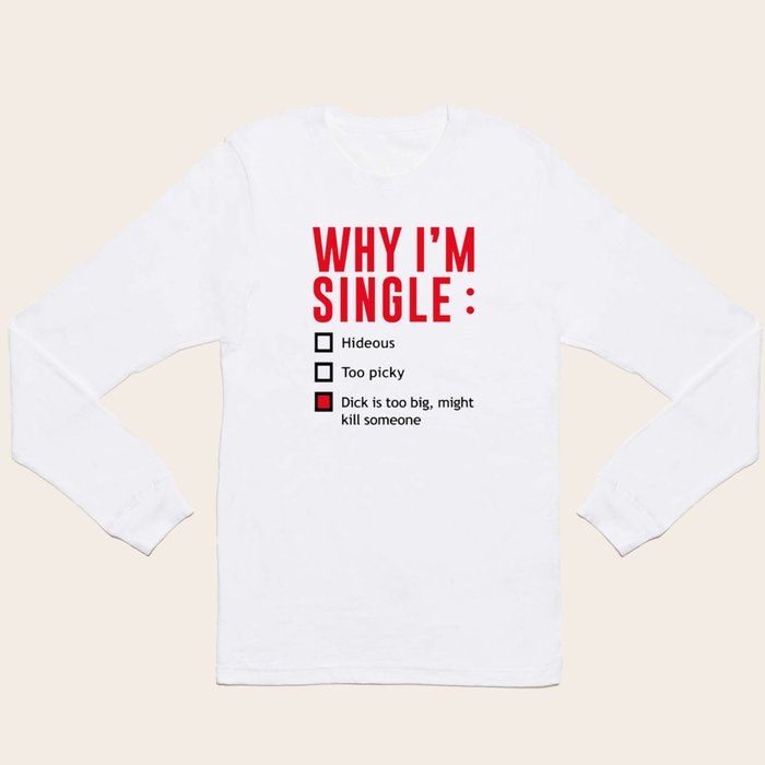 Why I m Single Dick Too Big Might Kill Someone Long Sleeve T Shirt