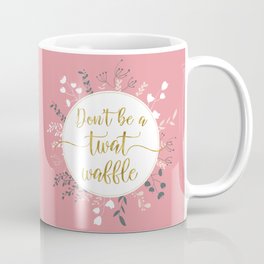 DON'T BE A TWAT WAFFLE - Fancy Gold Sweary Quote Coffee Mug