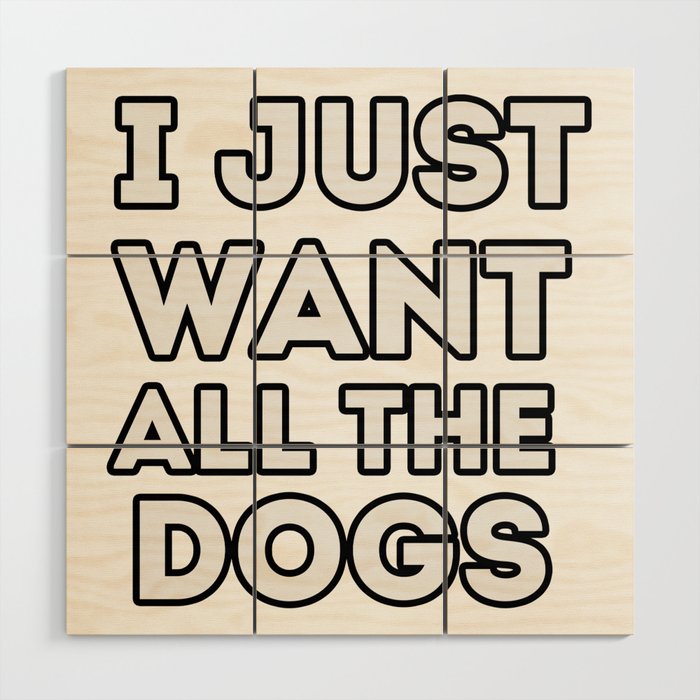 I just want all the dogs, funny quote for dogs lovers Wood Wall Art