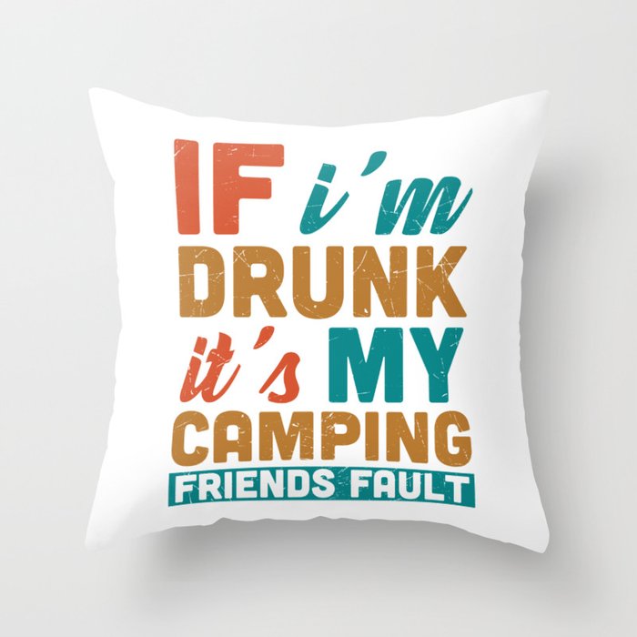 If I'm Drunk It's My Camping Friends Fault Throw Pillow