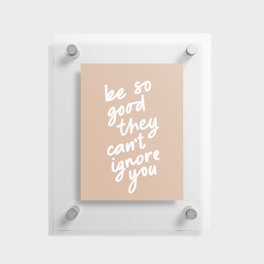 Be So Good They Can't Ignore You Floating Acrylic Print