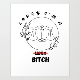 Sorry I'm a bitch, Funny libra, Funny Zodiac Sign Art Print