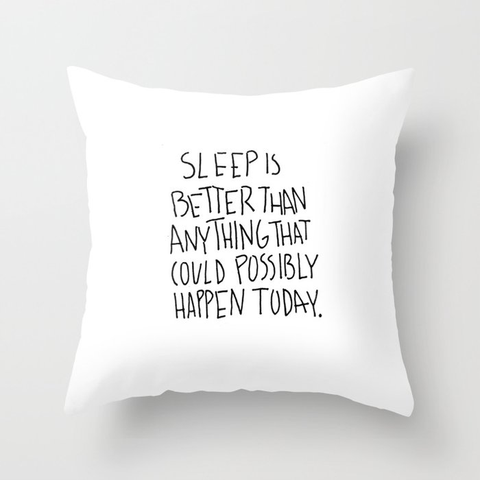 Sleep is better than anything that could possibly happen today. Throw Pillow