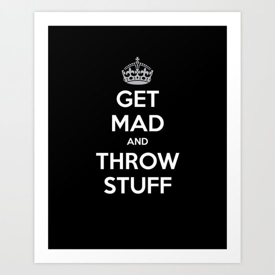 Keep Calm and Get Mad and Throw Stuff Art Print