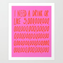 I Need a Drink Art Print