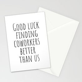 Good luck finding coworkers better than us Stationery Card
