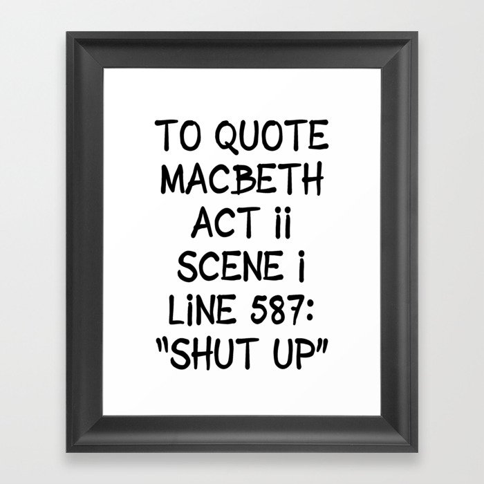To quote Macbeth "shut up" Framed Art Print