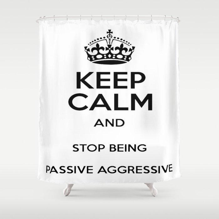 Keep Calm And Stop Being Passive Aggressive Shower Curtain By Taiche Society6