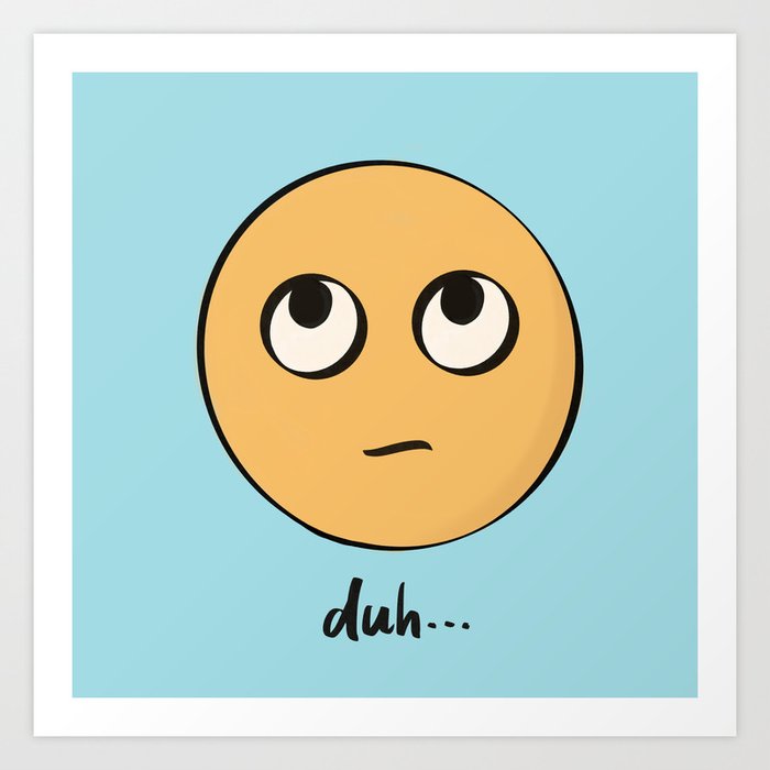 duh... Art Print by kim's | Society6