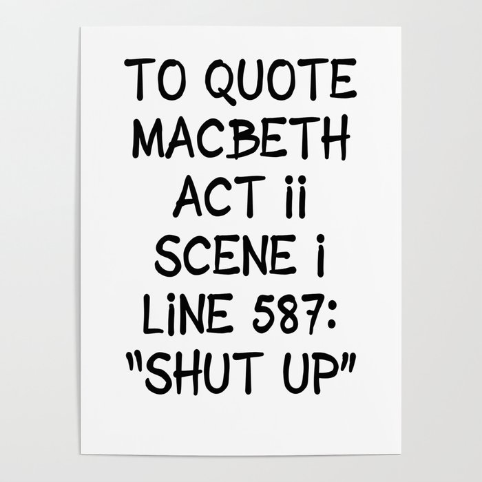 To quote Macbeth "shut up" Poster