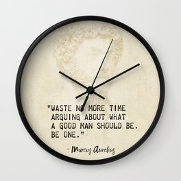 “Waste no more time arguing about what a good man should be. Be one.” Marcus Aurelius, Meditation Wall Clock