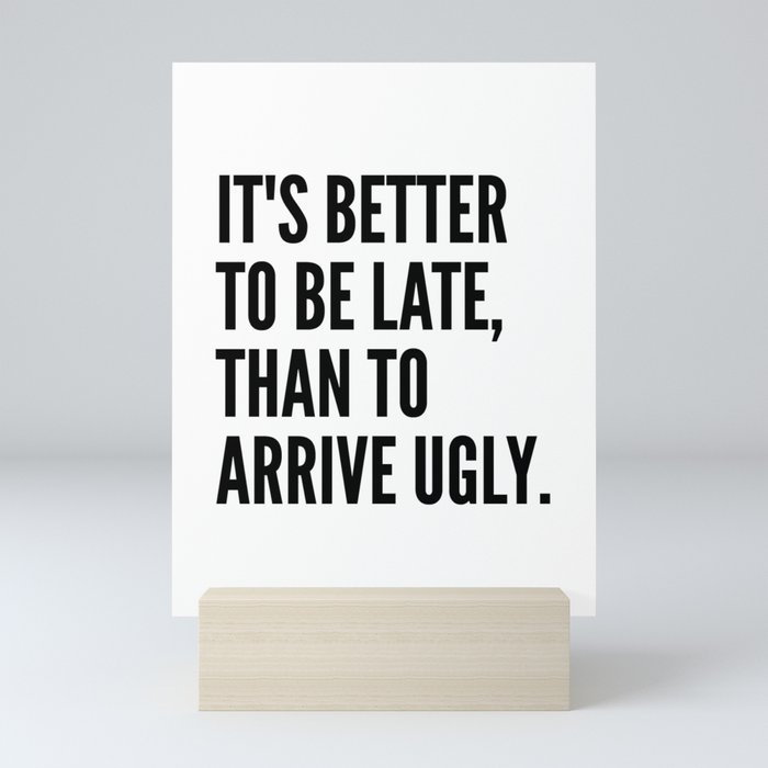 IT'S BETTER TO BE LATE THAN TO ARRIVE UGLY Mini Art Print