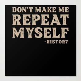 Dont make me repeat my Self History Canvas Print