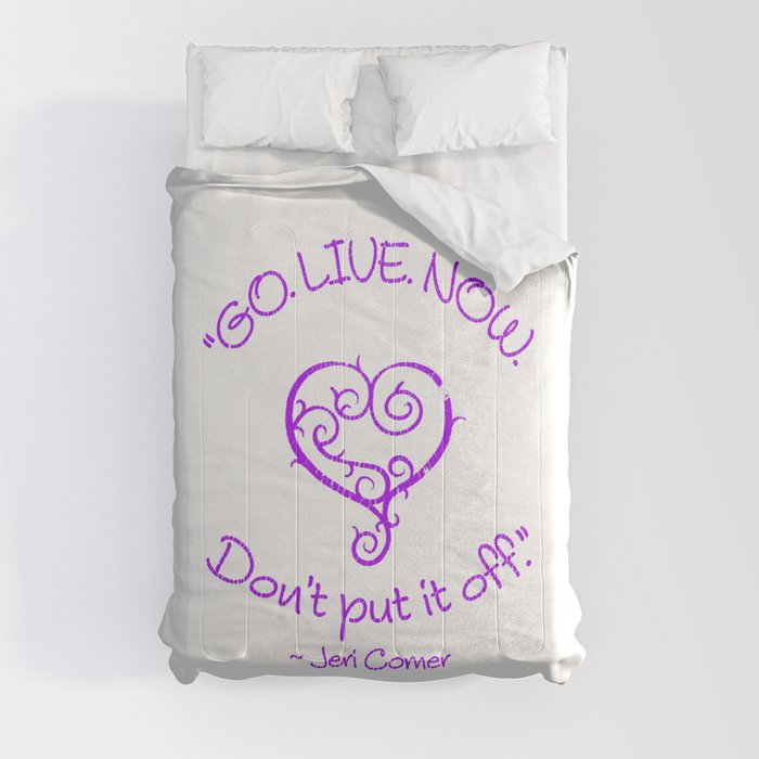 "GO. LIVE. NOW.  Don't put it off." ~ Jeri Comer Comforter