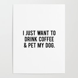 I just want to drink coffee and pet my dog Poster