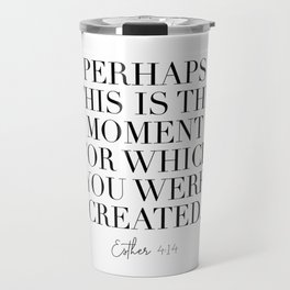 Perhaps This Is the Moment For Which You Were Created. -Esther 4:14 Travel Mug