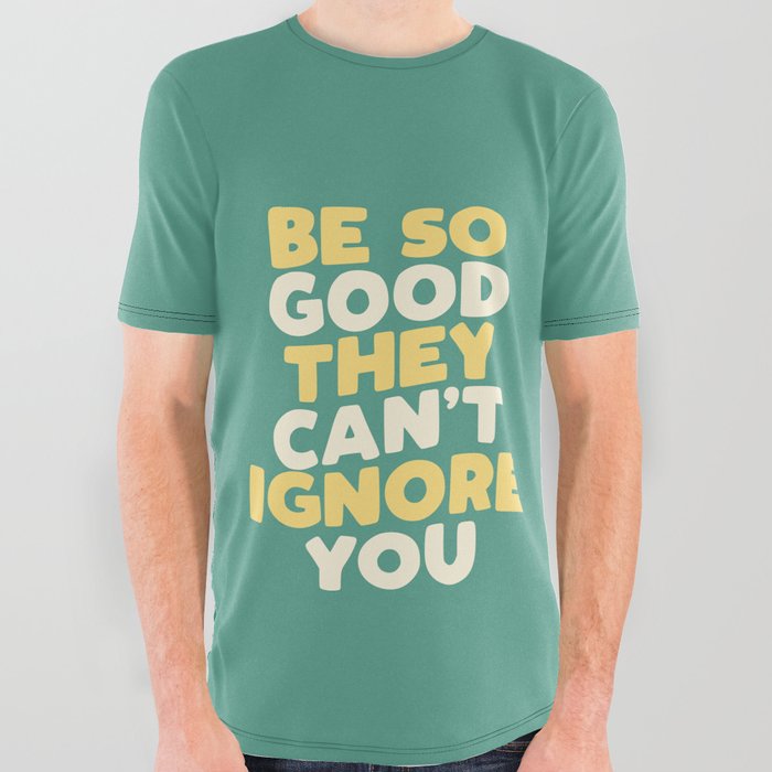 Be So Good They Can't Ignore You All Over Graphic Tee