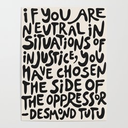 (Black+White) If You Are Neutral In Situations Of Injustice You Have Chosen The Side Of The Oppressor Poster