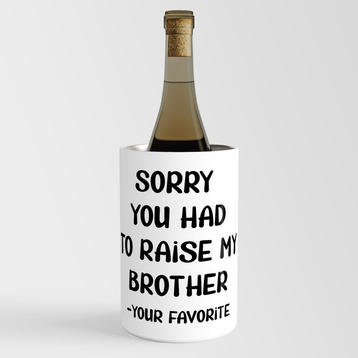 Sorry You Had To Raise My Brother - Your Favorite Wine Chiller