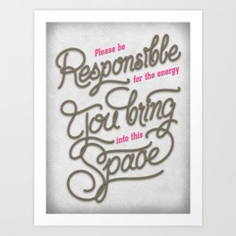 Please Be Responsible For The Energy You Bring Into This Space Art Print