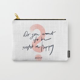 Do you want to be right or happy? Carry-All Pouch