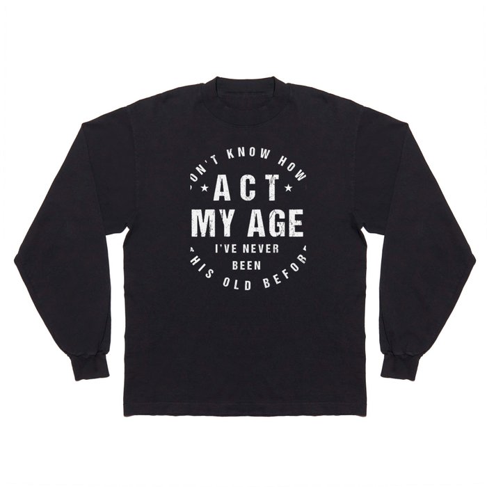 I Don't Know How To Act At My Age, Funny Design Long Sleeve T Shirt