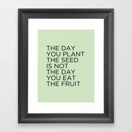 The day you plant the seed is not the day you eat the fruit Framed Art Print