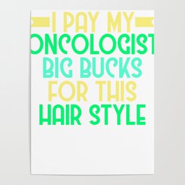 Oncologist Hair Day - I pay my oncologist big bucks for this hair style Design Poster