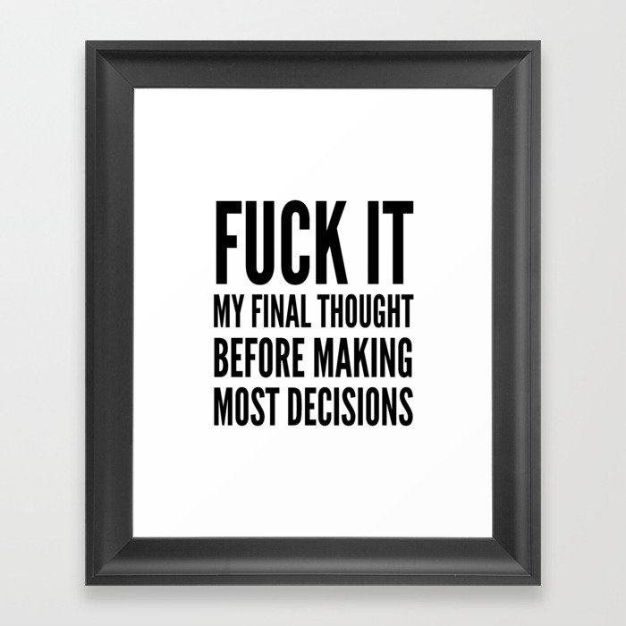 Fuck It My Final Thought Before Making Most Decisions Framed Art Print
