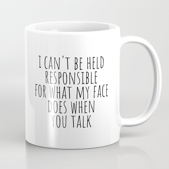 I can't be held responsible for what my face does when you talk Coffee Mug