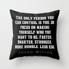 9 |  Jocko Willink Quotes | 210627| The only person you can control is you. So focus on making yourself who you want to be: Faster. Smarter. Stronger. More humble. Less ego. Throw Pillow