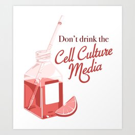 Don't drink the cell culture media Art Print