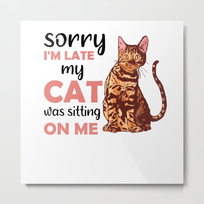 Sorry I'm Late My Cat Was Sitting On Me Bengal Cat Metal Print