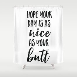 Hope your day is as nice as your butt Shower Curtain