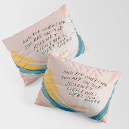 "And For Wherever You Are On The Journey Light Will Meet You There." Pillow Sham
