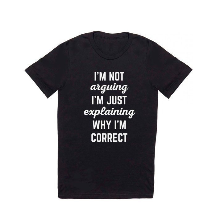 Explaining Why I'm Correct Funny Offensive Quote T Shirt