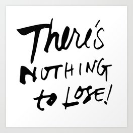 There's Nothing To Lose Art Print