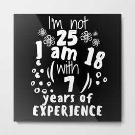 I'm not 25 I'm 18 with 7 of experience - for 25 birthday. Metal Print