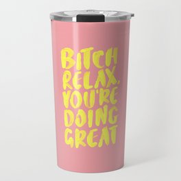 Bitch Relax You're Doing Great Travel Mug