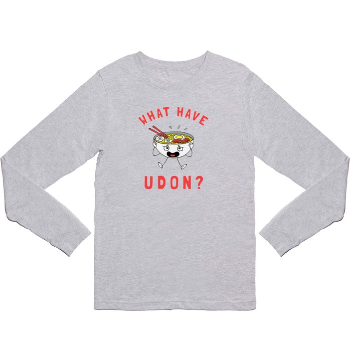 What Have Udon? Long Sleeve T Shirt