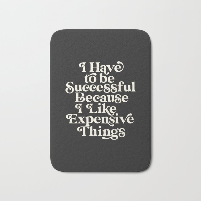 I Have to Be Successful Because I Like Expensive Things Bath Mat