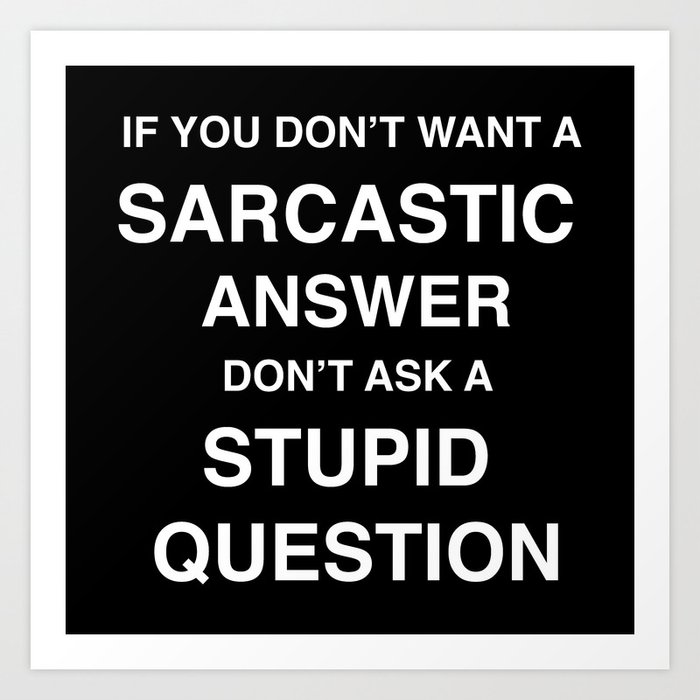 if you don't want a sarcastic answer don't ask a stupid question Art Print