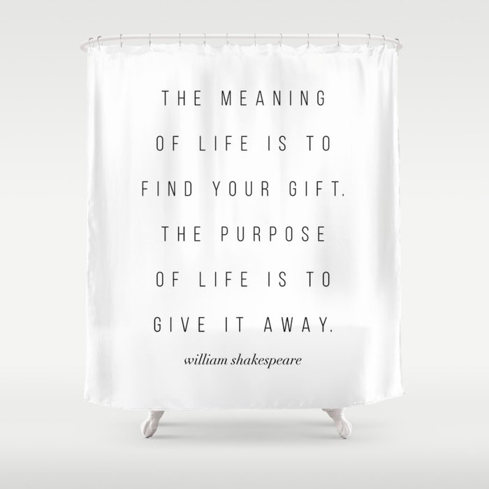 The Meaning Of Life Is To Find Your Gift The Purpose Of Life Is William Shakespeare Shower Curtain By Typologie Paper Co Society6