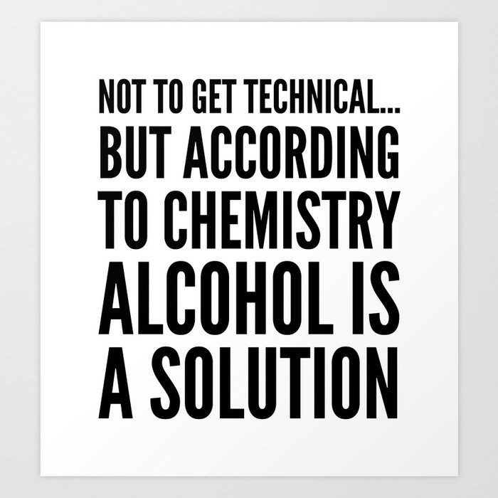 Not To Get Technicalbut According To Chemistry Alcohol Is A Solution  Shirt