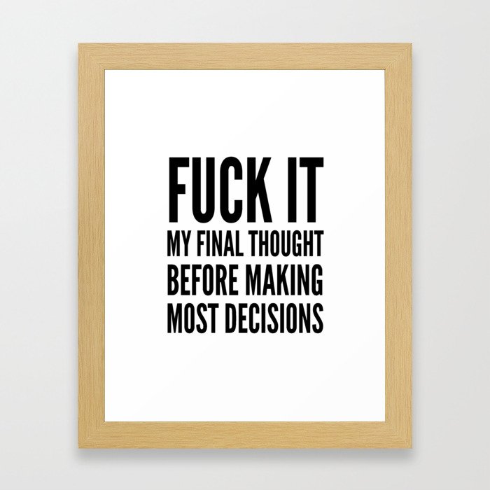 Fuck It My Final Thought Before Making Most Decisions Framed Art Print