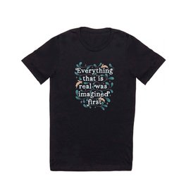 Everything that is Real Was Imagined First T Shirt