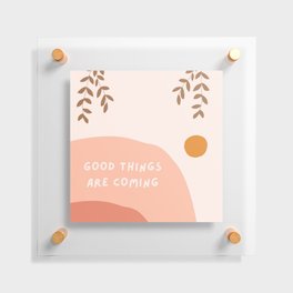 good things are coming Floating Acrylic Print