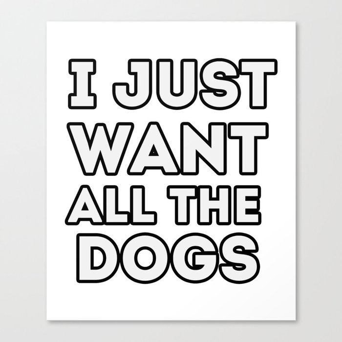 I just want all the dogs, funny quote for dogs lovers Canvas Print
